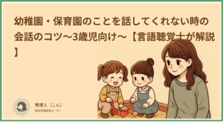 幼稚園・保育園のことを話してくれない時の会話のコツ〜3歳児向け〜【言語聴覚士が解説】