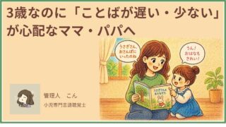 「3歳なのにことばが遅い・少ない」が心配なパパ・ママへ｜原因と家庭でできる対応を現役言語聴覚士が解説