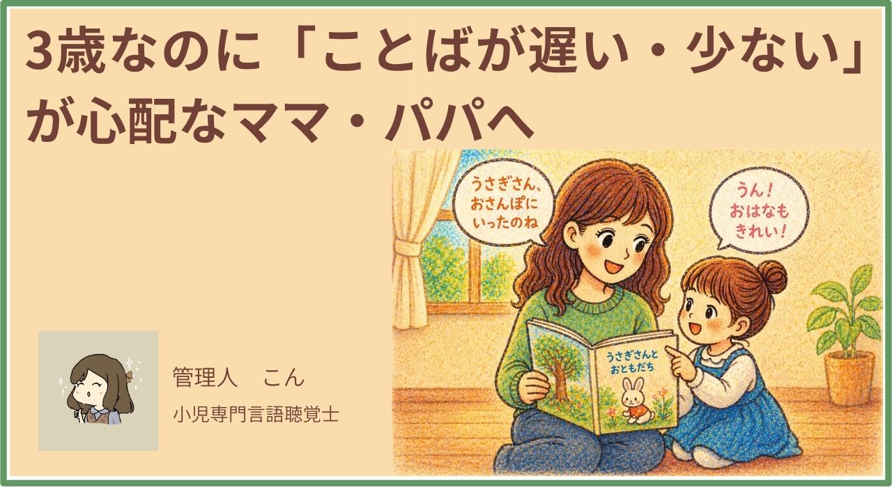 「3歳なのにことばが遅い・少ない」が心配なパパ・ママへ｜原因と家庭でできる対応を現役言語聴覚士が解説