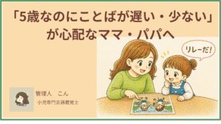 「5歳なのにことばが遅い・少ない」が心配なママ・パパへ｜就学前に確認すべきことを現役言語聴覚士が解説